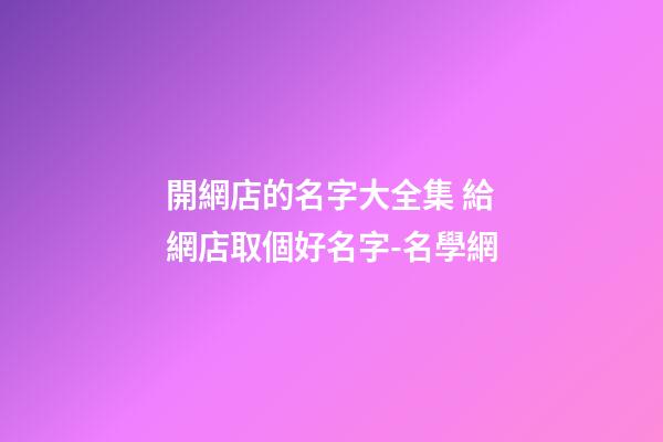 開網店的名字大全集 給網店取個好名字-名學網